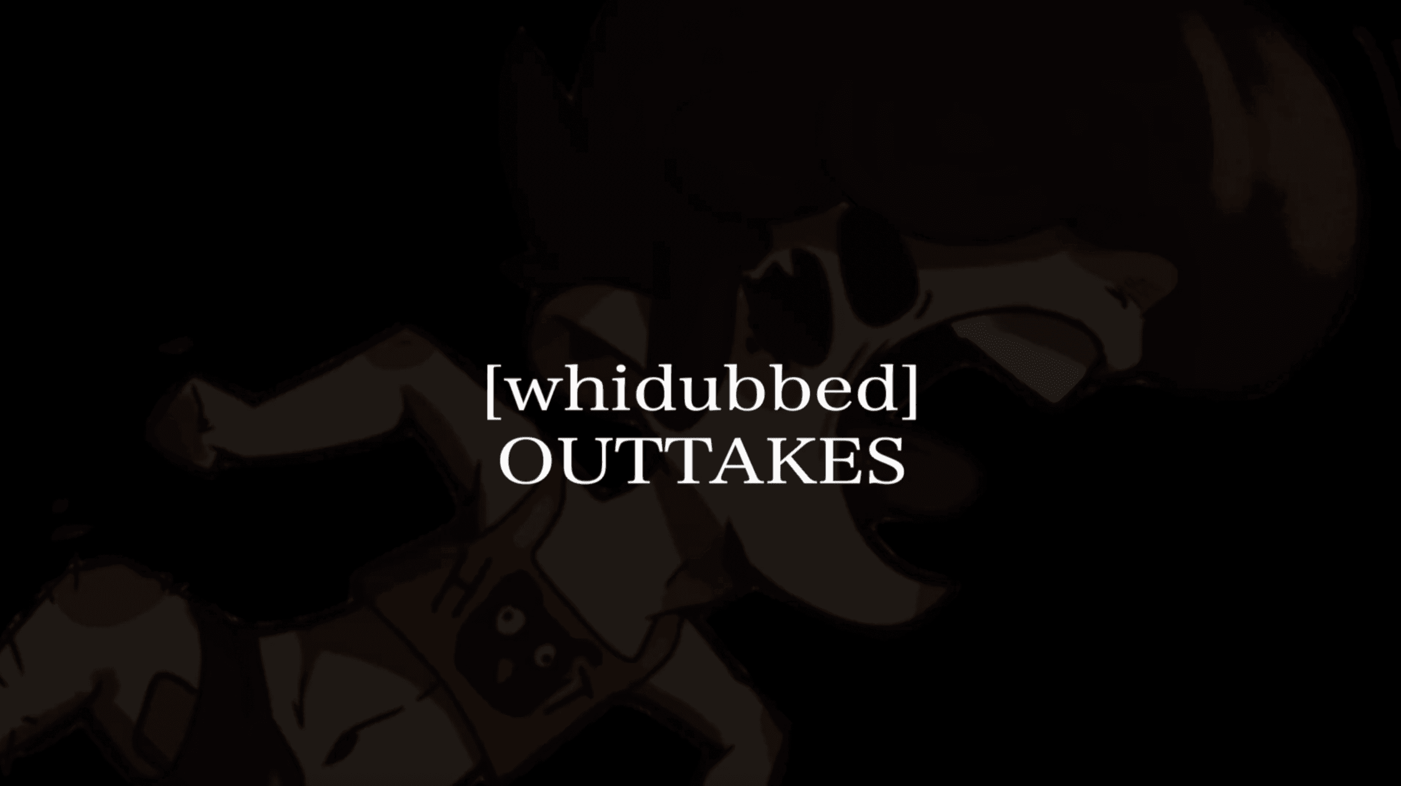 whidubbed Outtakes